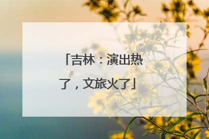 吉林：演出热了，文旅火了